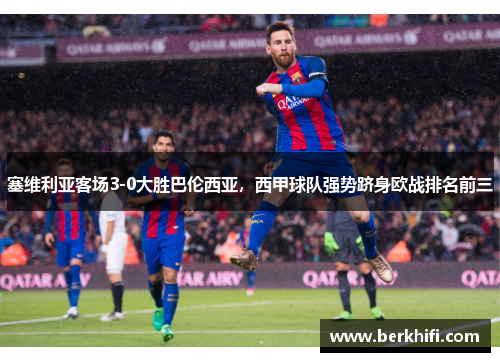 塞维利亚客场3-0大胜巴伦西亚，西甲球队强势跻身欧战排名前三