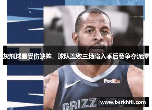 灰熊球星受伤缺阵，球队连败三场陷入季后赛争夺泥潭