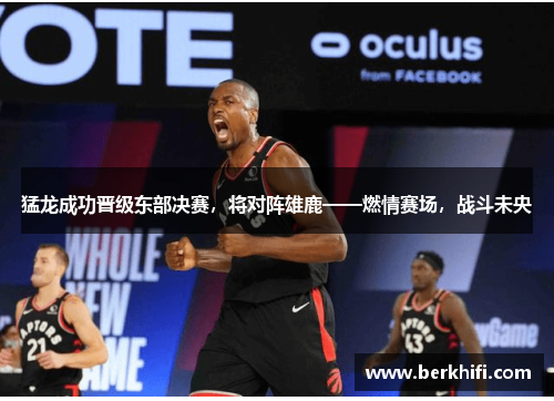 猛龙成功晋级东部决赛，将对阵雄鹿——燃情赛场，战斗未央