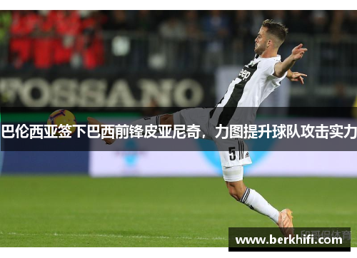 巴伦西亚签下巴西前锋皮亚尼奇，力图提升球队攻击实力