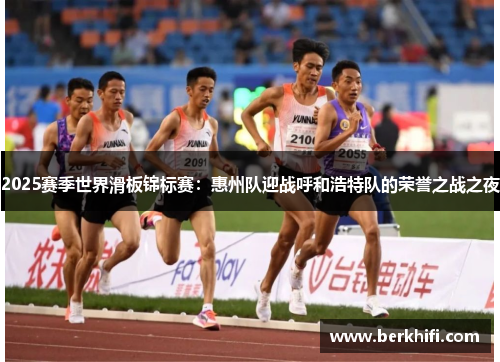 2025赛季世界滑板锦标赛：惠州队迎战呼和浩特队的荣誉之战之夜