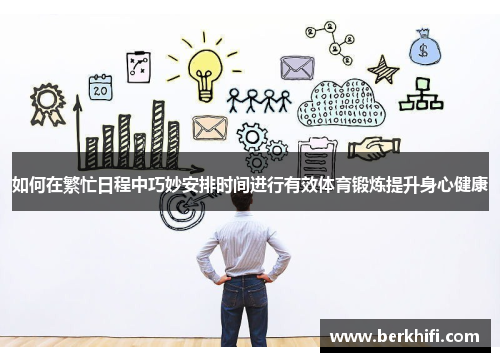 如何在繁忙日程中巧妙安排时间进行有效体育锻炼提升身心健康