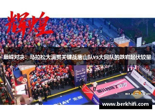 巅峰对决：马拉松大满贯关键战唐山队vs大同队的跌宕起伏较量