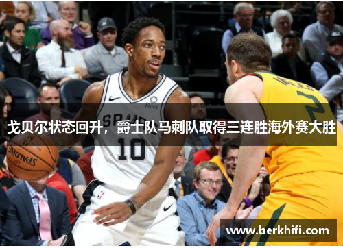 戈贝尔状态回升，爵士队马刺队取得三连胜海外赛大胜