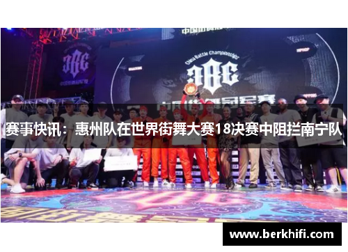 赛事快讯：惠州队在世界街舞大赛18决赛中阻拦南宁队