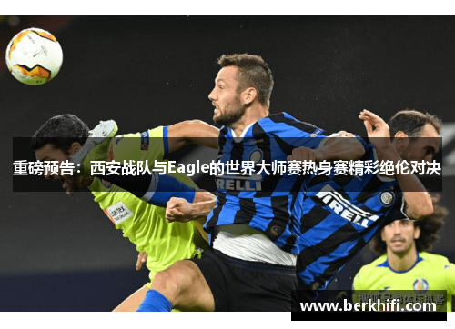 重磅预告：西安战队与Eagle的世界大师赛热身赛精彩绝伦对决
