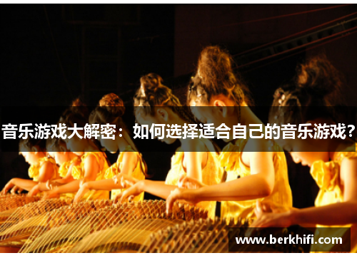 音乐游戏大解密：如何选择适合自己的音乐游戏？