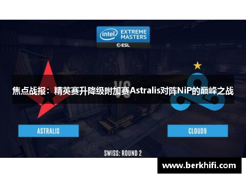 焦点战报：精英赛升降级附加赛Astralis对阵NiP的巅峰之战