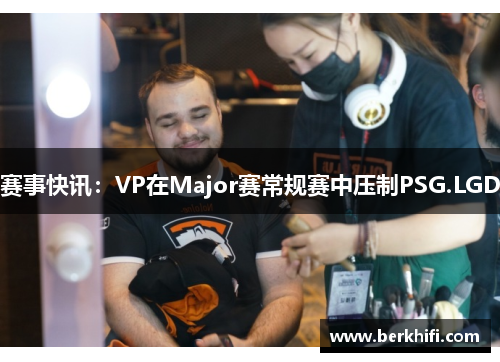 赛事快讯：VP在Major赛常规赛中压制PSG.LGD