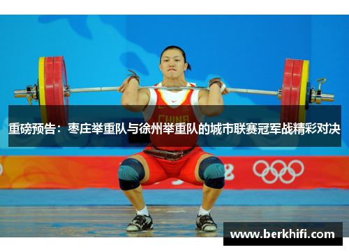 重磅预告：枣庄举重队与徐州举重队的城市联赛冠军战精彩对决