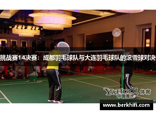 挑战赛14决赛：成都羽毛球队与大连羽毛球队的滚雪球对决