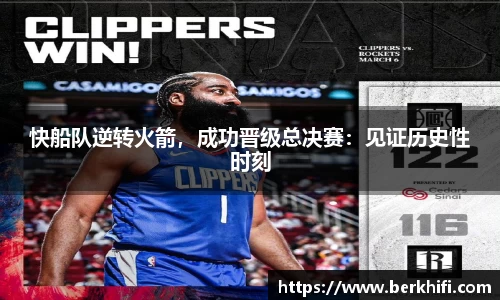 快船队逆转火箭，成功晋级总决赛：见证历史性时刻