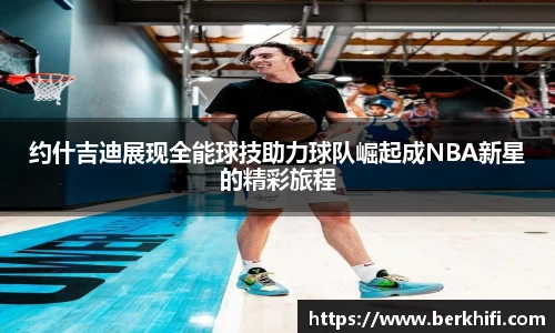 约什吉迪展现全能球技助力球队崛起成NBA新星的精彩旅程