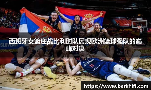 西班牙女篮迎战比利时队展现欧洲篮球强队的巅峰对决