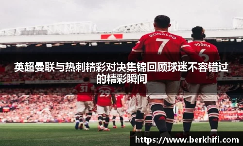 英超曼联与热刺精彩对决集锦回顾球迷不容错过的精彩瞬间