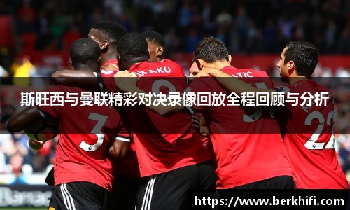 斯旺西与曼联精彩对决录像回放全程回顾与分析